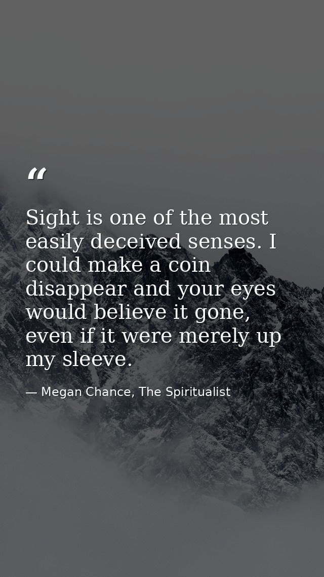 Sight is one of the most easily deceived senses. I could make a coin disappear and your eyes would believe it gone, even — Megan Chance, The Spiritualist