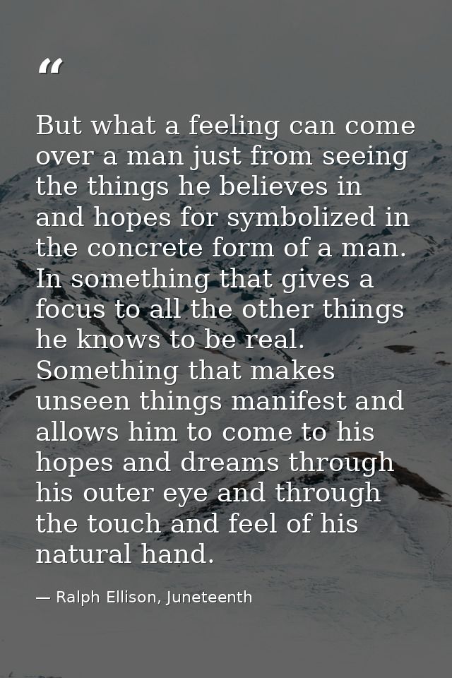 But what a feeling can come over a man just from seeing the things he believes in and hopes for symbolized in the concre — Ralph Ellison, Juneteenth
