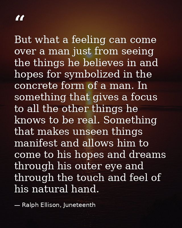 But what a feeling can come over a man just from seeing the things he believes in and hopes for symbolized in the concre — Ralph Ellison, Juneteenth