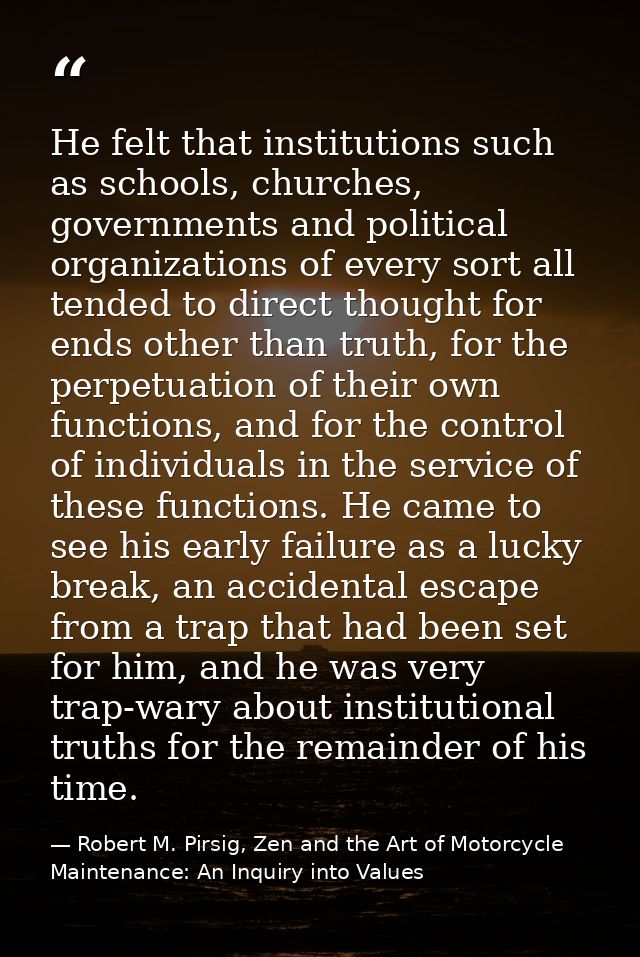He felt that institutions such as schools, churches, governments and political organizations of every sort all tended to — Robert M. Pirsig, Zen and the Art of Motorcycle Maintenance: An Inquiry into Values