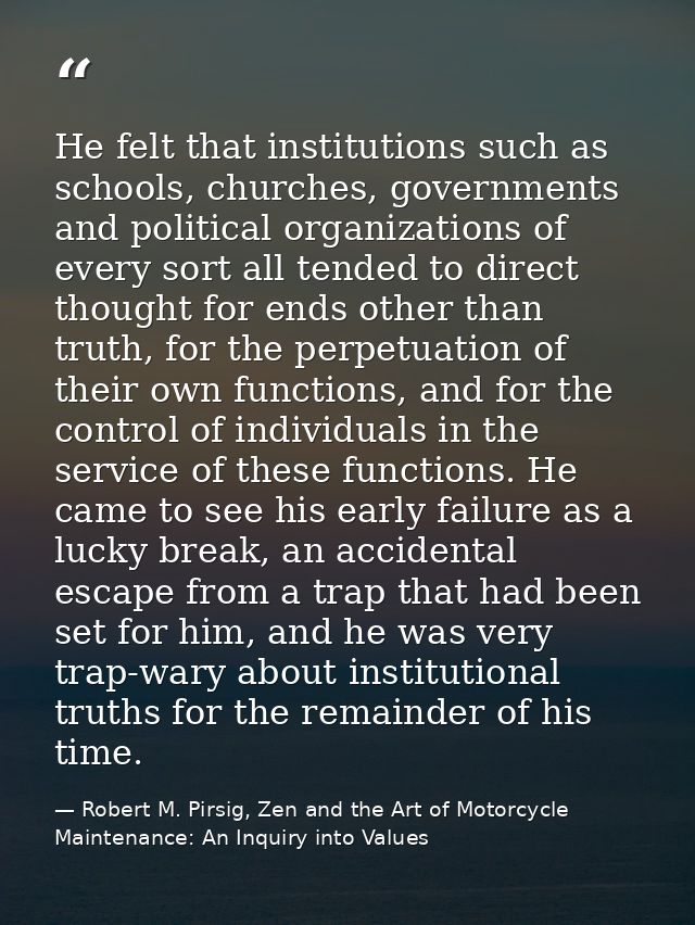 He felt that institutions such as schools, churches, governments and political organizations of every sort all tended to — Robert M. Pirsig, Zen and the Art of Motorcycle Maintenance: An Inquiry into Values