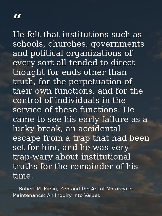 He felt that institutions such as schools, churches, governments and political organizations of every sort all tended to — Robert M. Pirsig, Zen and the Art of Motorcycle Maintenance: An Inquiry into Values
