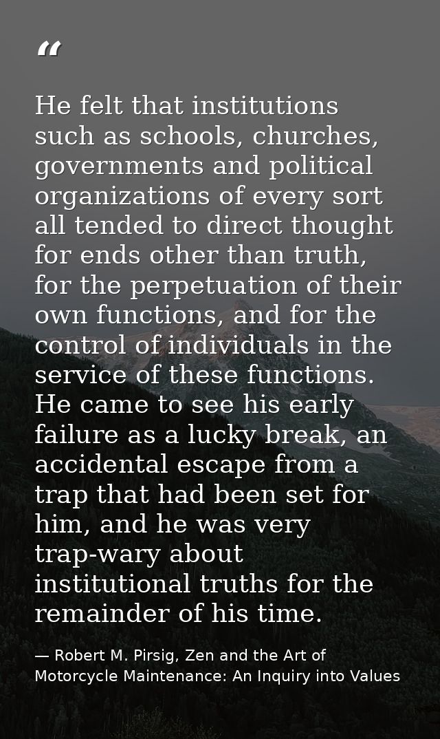 He felt that institutions such as schools, churches, governments and political organizations of every sort all tended to — Robert M. Pirsig, Zen and the Art of Motorcycle Maintenance: An Inquiry into Values