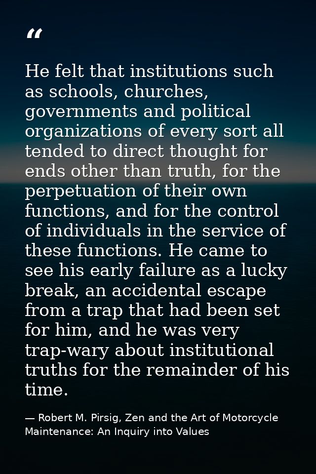He felt that institutions such as schools, churches, governments and political organizations of every sort all tended to — Robert M. Pirsig, Zen and the Art of Motorcycle Maintenance: An Inquiry into Values