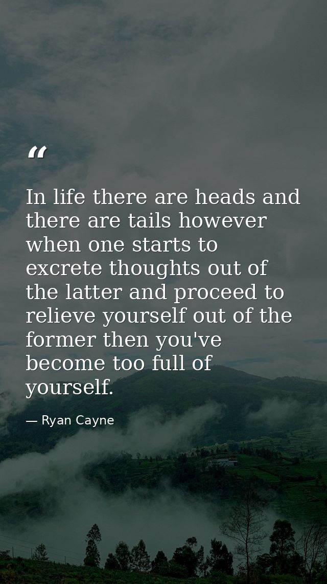 In life there are heads and there are tails however when one starts to excrete thoughts out of the latter and proceed to — Ryan Cayne