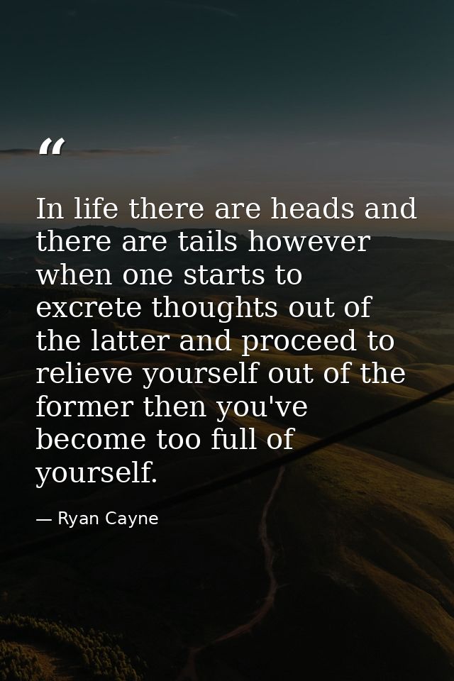In life there are heads and there are tails however when one starts to excrete thoughts out of the latter and proceed to — Ryan Cayne