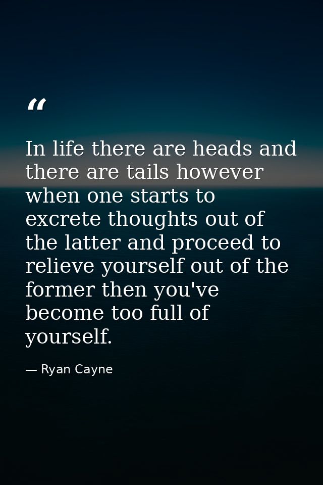 In life there are heads and there are tails however when one starts to excrete thoughts out of the latter and proceed to — Ryan Cayne