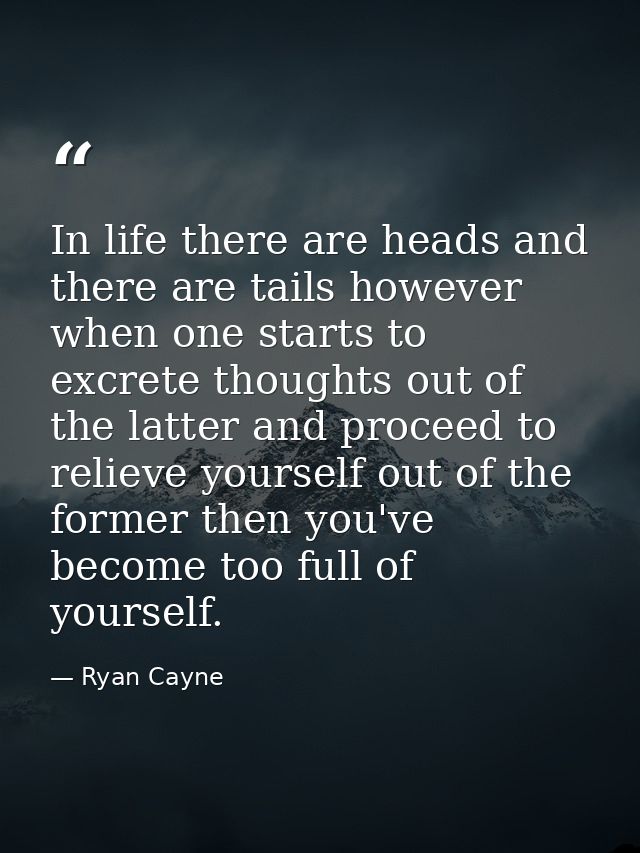 In life there are heads and there are tails however when one starts to excrete thoughts out of the latter and proceed to — Ryan Cayne