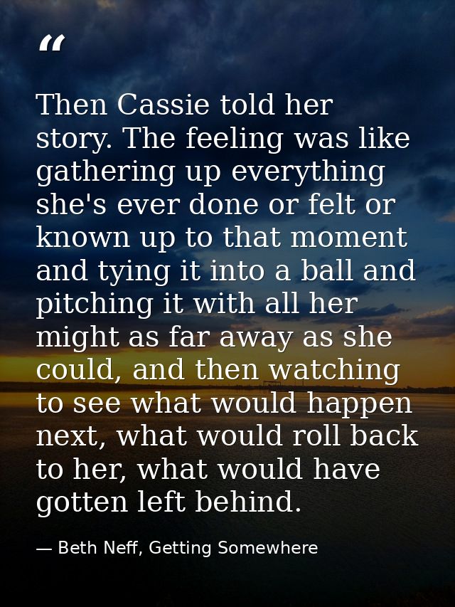 Then Cassie told her story. The feeling was like gathering up everything she's ever done or felt or known up to that mom — Beth Neff, Getting Somewhere