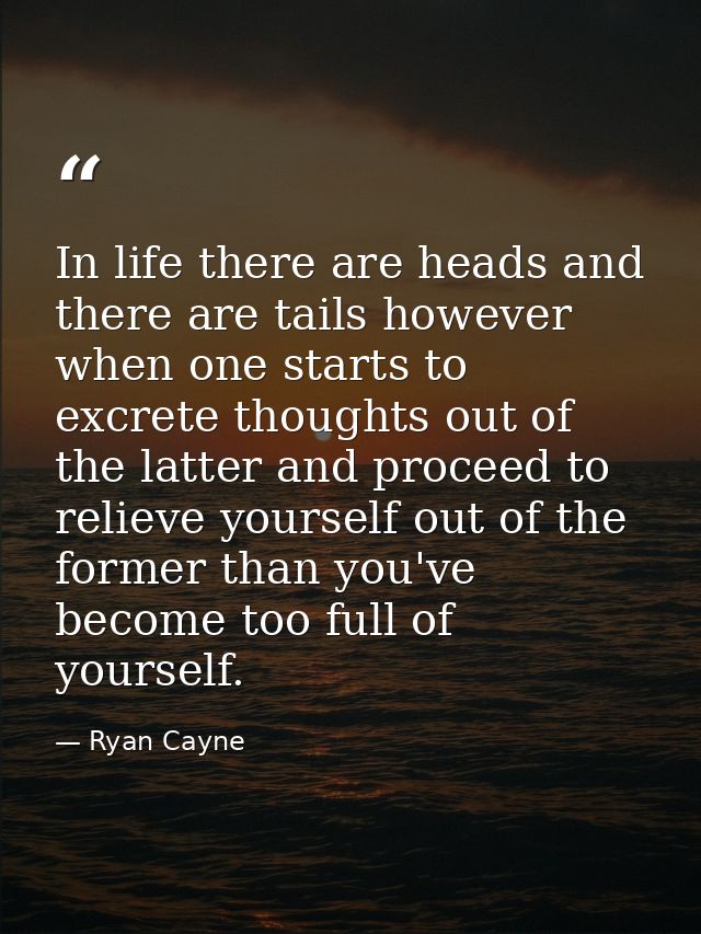 In life there are heads and there are tails however when one starts to excrete thoughts out of the latter and proceed to — Ryan Cayne