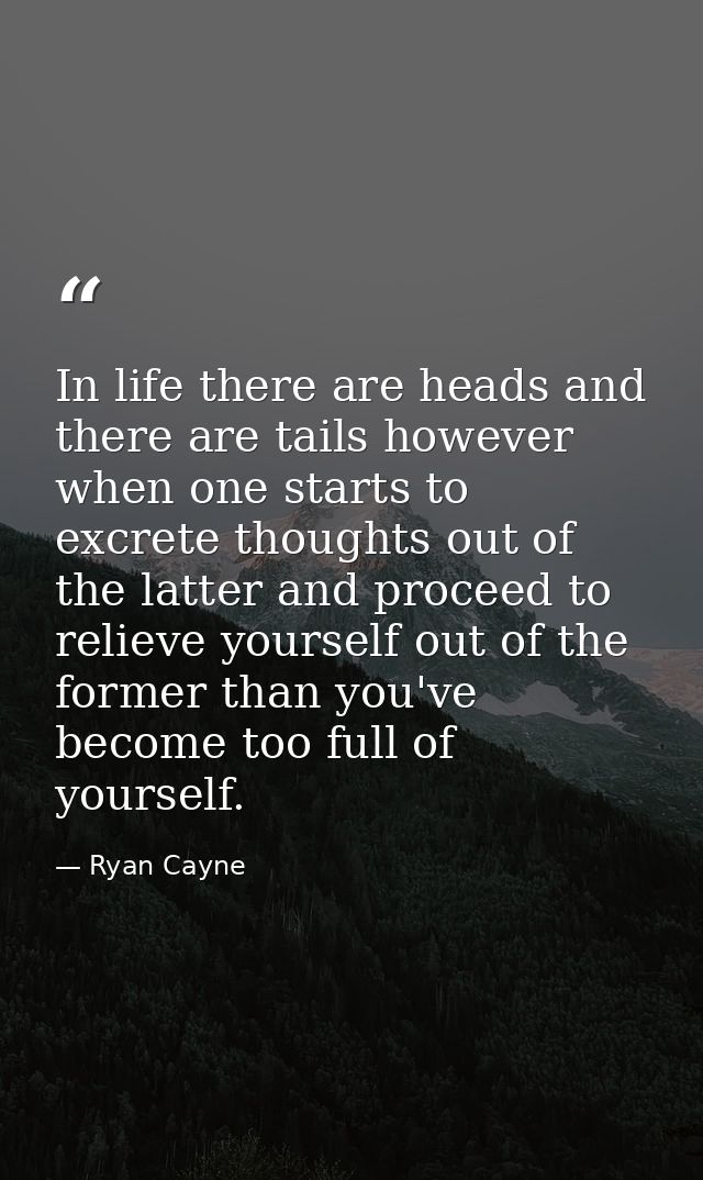 In life there are heads and there are tails however when one starts to excrete thoughts out of the latter and proceed to — Ryan Cayne