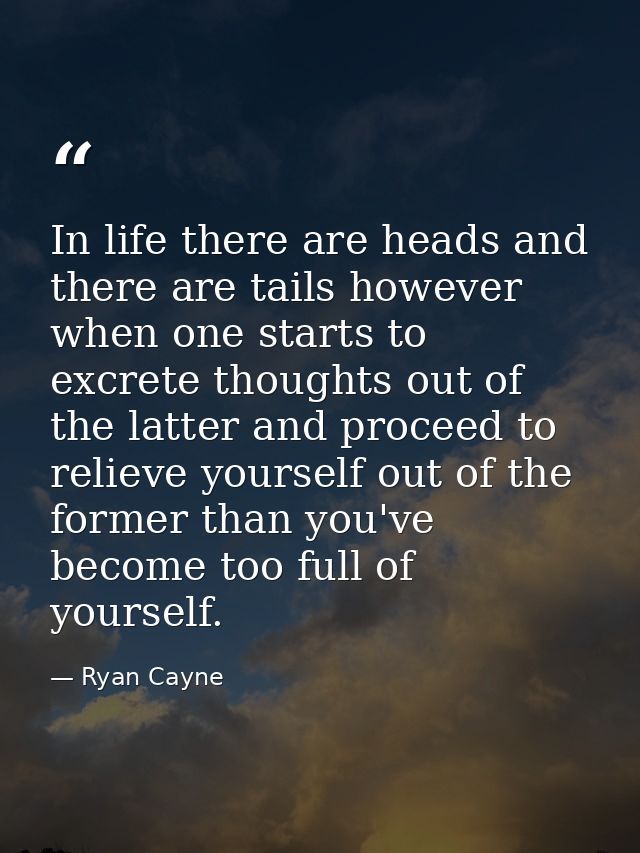 In life there are heads and there are tails however when one starts to excrete thoughts out of the latter and proceed to — Ryan Cayne