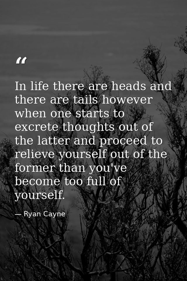 In life there are heads and there are tails however when one starts to excrete thoughts out of the latter and proceed to — Ryan Cayne