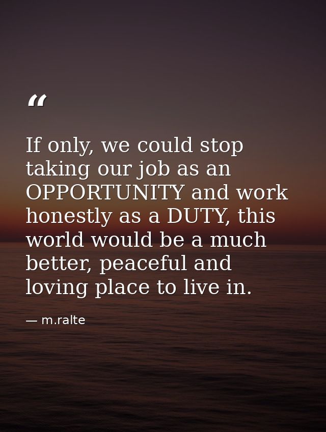 If only, we could stop taking our job as an OPPORTUNITY and work honestly as a DUTY, this world would be a much better,  — m.ralte
