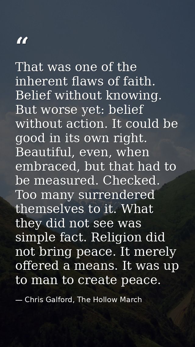 That was one of the inherent flaws of faith. Belief without knowing. But worse yet: belief without action. It could be g — Chris Galford, The Hollow March