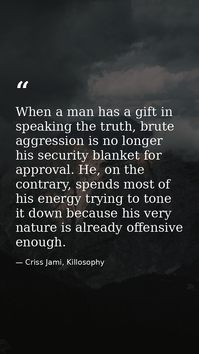 When a man has a gift in speaking the truth, brute aggression is no longer his security blanket for approval. He, on the — Criss Jami, Killosophy