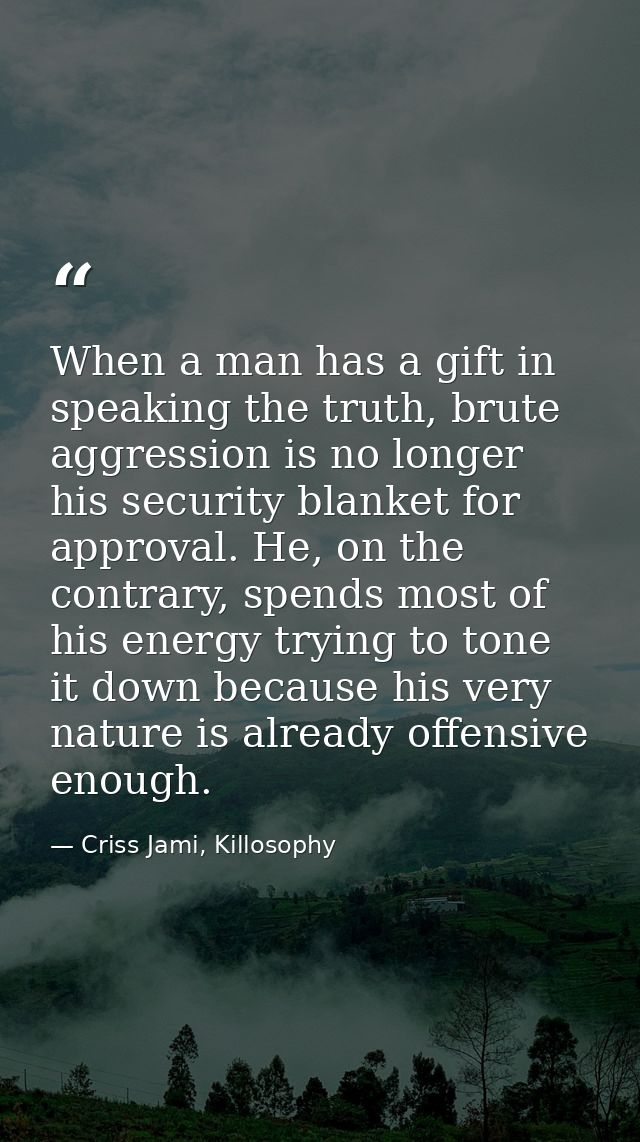 When a man has a gift in speaking the truth, brute aggression is no longer his security blanket for approval. He, on the — Criss Jami, Killosophy