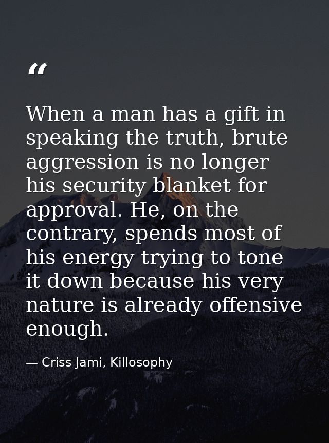 When a man has a gift in speaking the truth, brute aggression is no longer his security blanket for approval. He, on the — Criss Jami, Killosophy