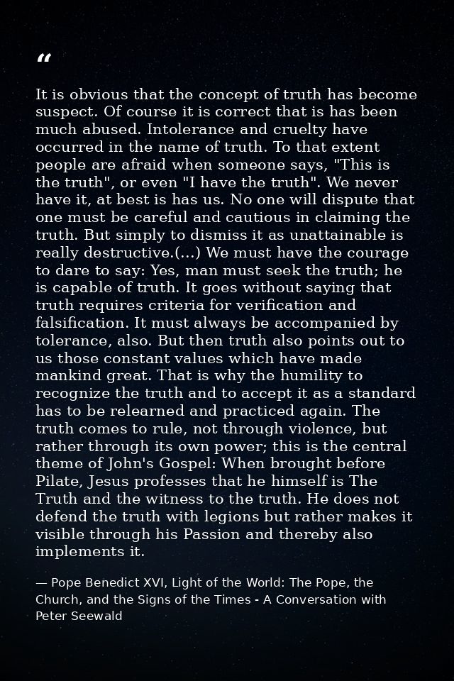 It is obvious that the concept of truth has become suspect. Of course it is correct that is has been much abused. Intole — Pope Benedict XVI, Light of the World: The Pope, the Church, and the Signs of the Times - A Conversation with Peter Seewald
