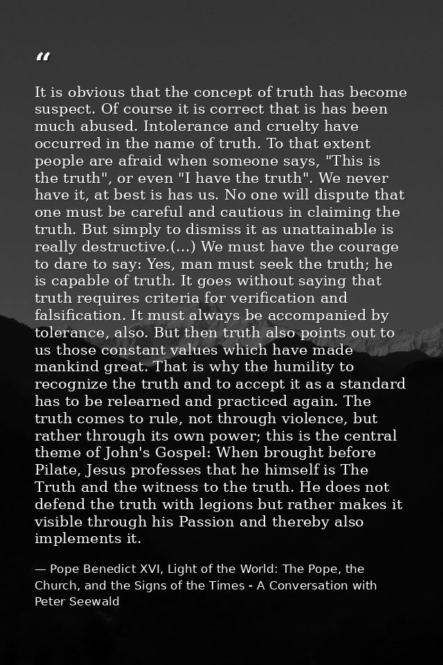 It is obvious that the concept of truth has become suspect. Of course it is correct that is has been much abused. Intole — Pope Benedict XVI, Light of the World: The Pope, the Church, and the Signs of the Times - A Conversation with Peter Seewald