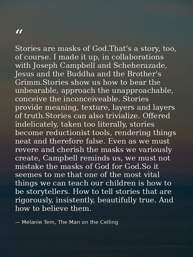 Stories are masks of God.That's a story, too, of course. I made it up, in collaborations with Joseph Campbell and Schehe — Melanie Tem, The Man on the Ceiling
