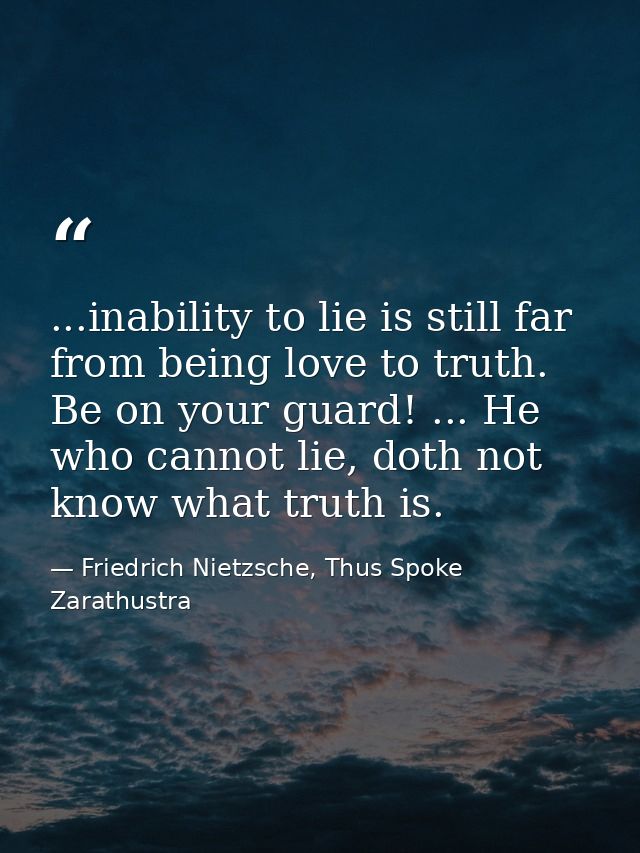 ...inability to lie is still far from being love to truth. Be on your guard! ... He who cannot lie, doth not know what t — Friedrich Nietzsche, Thus Spoke Zarathustra