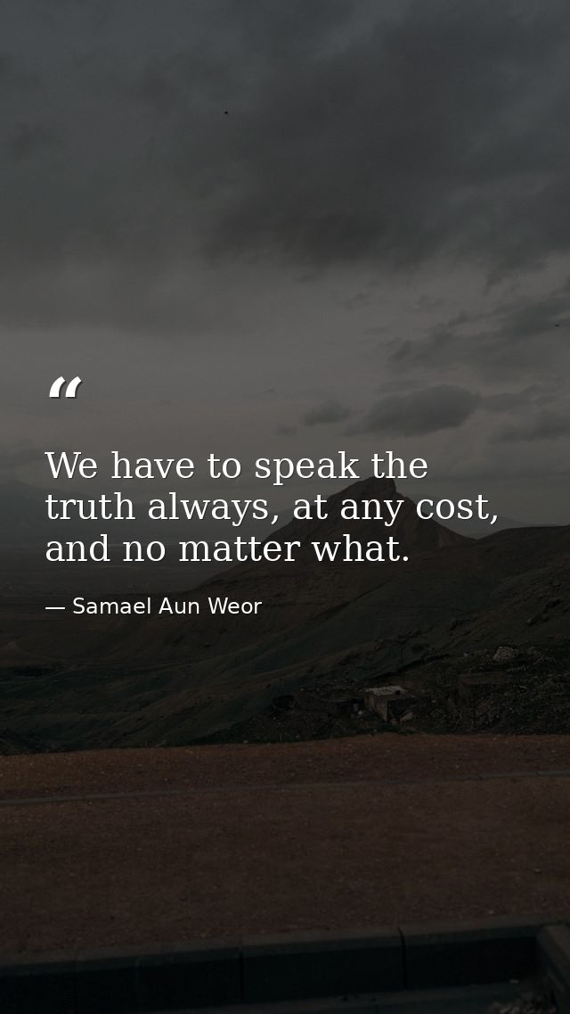 We have to speak the truth always, at any cost, and no matter what. — Samael Aun Weor