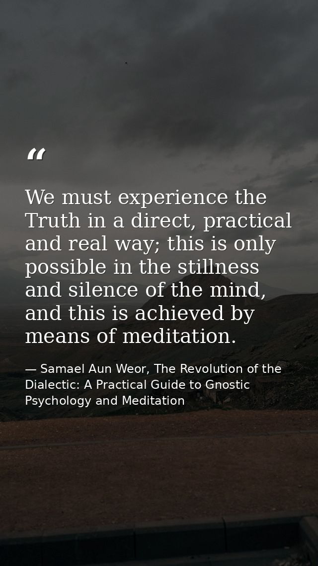 We must experience the Truth in a direct, practical and real way; this is only possible in the stillness and silence of  — Samael Aun Weor, The Revolution of the Dialectic: A Practical Guide to Gnostic Psychology and Meditation