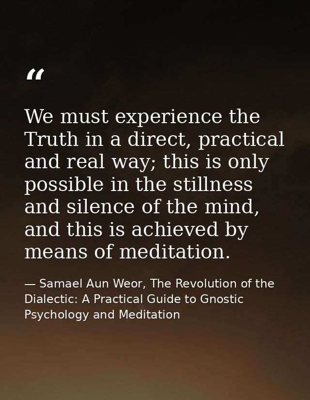 We must experience the Truth in a direct, practical and real way; this is only possible in the stillness and silence of  — Samael Aun Weor, The Revolution of the Dialectic: A Practical Guide to Gnostic Psychology and Meditation