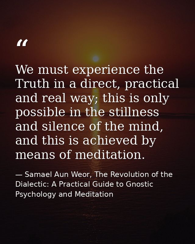 We must experience the Truth in a direct, practical and real way; this is only possible in the stillness and silence of  — Samael Aun Weor, The Revolution of the Dialectic: A Practical Guide to Gnostic Psychology and Meditation