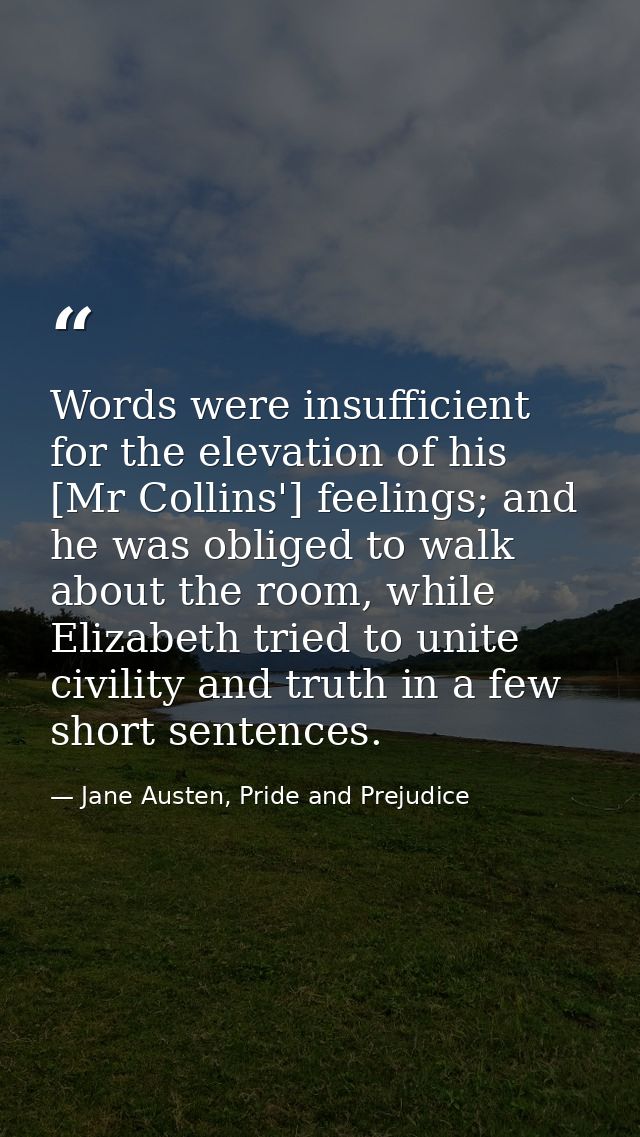 Words were insufficient for the elevation of his [Mr Collins'] feelings; and he was obliged to walk about the room, whil — Jane Austen, Pride and Prejudice