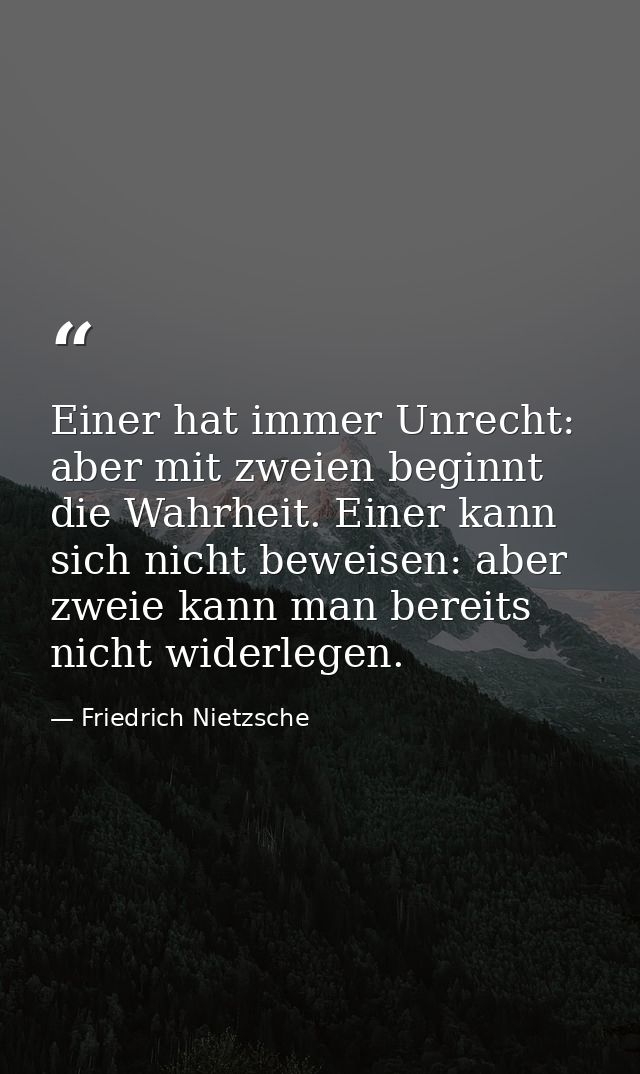 Einer hat immer Unrecht: aber mit zweien beginnt die Wahrheit. Einer kann sich nicht beweisen: aber zweie kann man berei — Friedrich Nietzsche