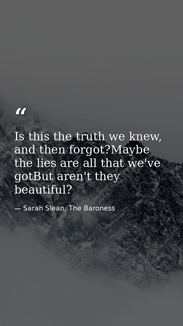 Is this the truth we knew, and then forgot?Maybe the lies are all that we've gotBut aren't they beautiful? — Sarah Slean, The Baroness