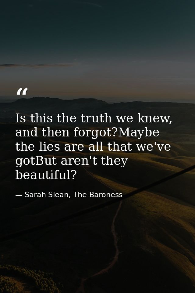 Is this the truth we knew, and then forgot?Maybe the lies are all that we've gotBut aren't they beautiful? — Sarah Slean, The Baroness
