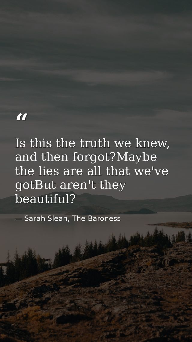 Is this the truth we knew, and then forgot?Maybe the lies are all that we've gotBut aren't they beautiful? — Sarah Slean, The Baroness