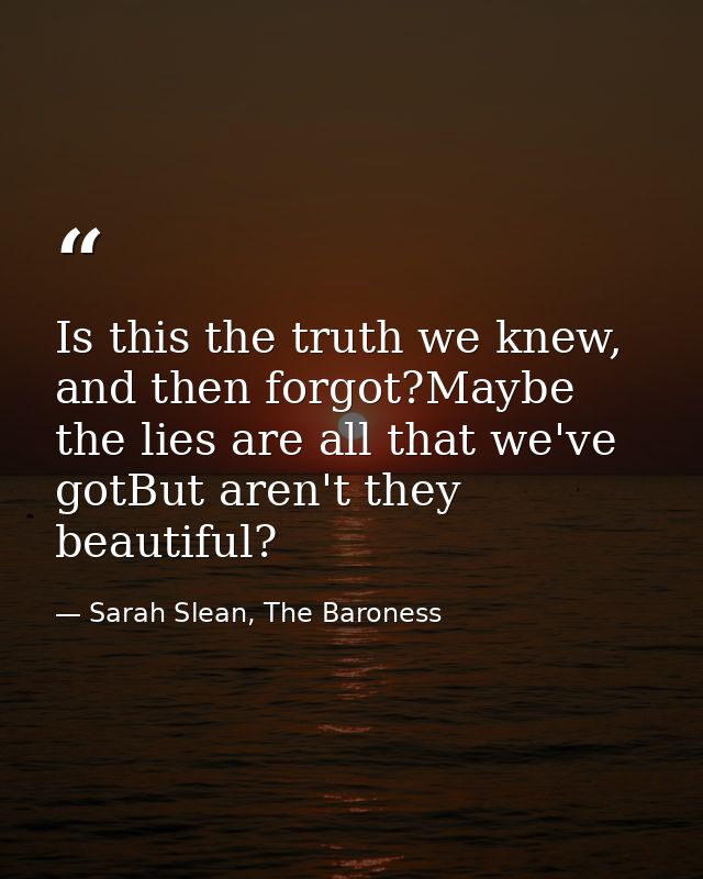 Is this the truth we knew, and then forgot?Maybe the lies are all that we've gotBut aren't they beautiful? — Sarah Slean, The Baroness