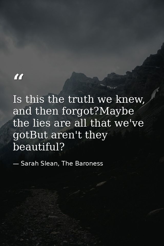 Is this the truth we knew, and then forgot?Maybe the lies are all that we've gotBut aren't they beautiful? — Sarah Slean, The Baroness