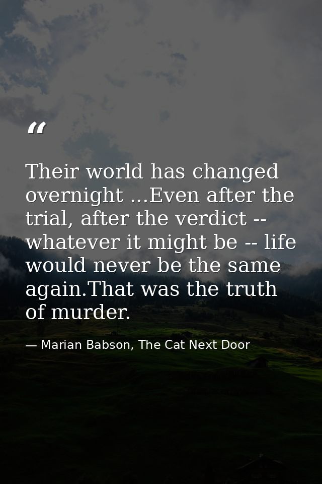 Their world has changed overnight ...Even after the trial, after the verdict -- whatever it might be -- life would never — Marian Babson, The Cat Next Door