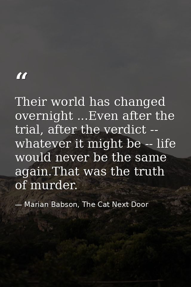 Their world has changed overnight ...Even after the trial, after the verdict -- whatever it might be -- life would never — Marian Babson, The Cat Next Door