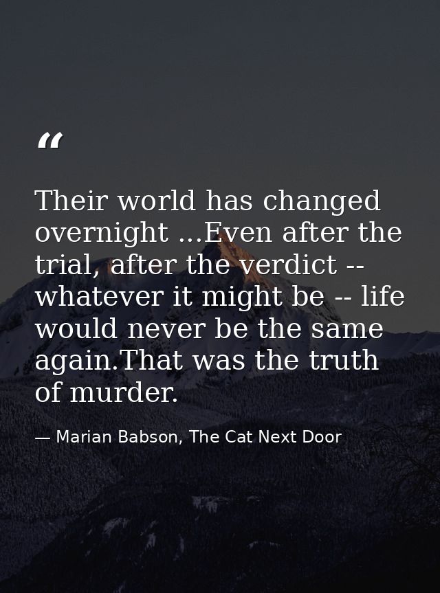 Their world has changed overnight ...Even after the trial, after the verdict -- whatever it might be -- life would never — Marian Babson, The Cat Next Door
