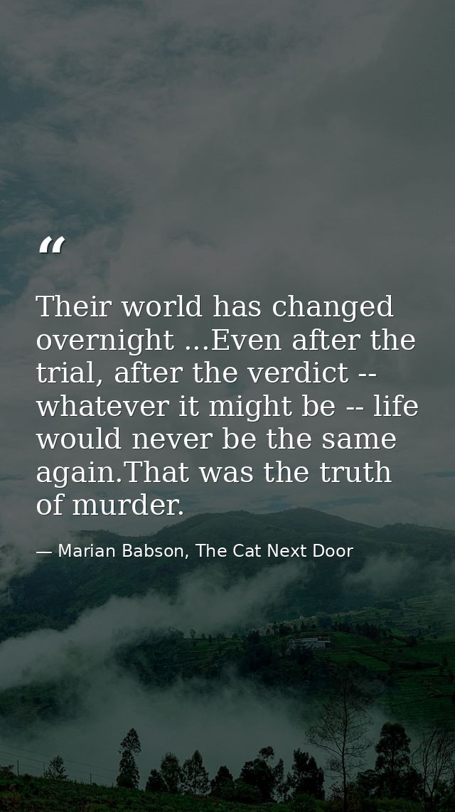 Their world has changed overnight ...Even after the trial, after the verdict -- whatever it might be -- life would never — Marian Babson, The Cat Next Door