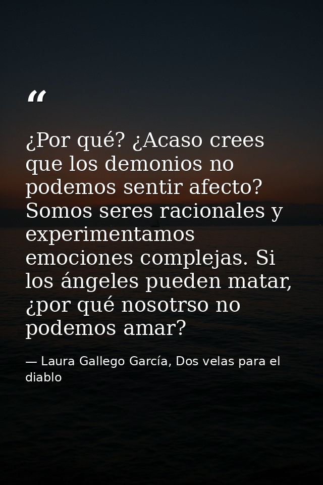 ¿Por qué? ¿Acaso crees que los demonios no podemos sentir afecto? Somos seres racionales y experimentamos emociones comp — Laura Gallego García, Dos velas para el diablo