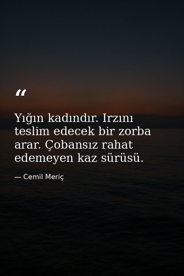 Yığın kadındır. Irzını teslim edecek bir zorba arar. Çobansız rahat edemeyen kaz sürüsü. — Cemil Meriç