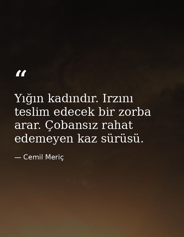 Yığın kadındır. Irzını teslim edecek bir zorba arar. Çobansız rahat edemeyen kaz sürüsü. — Cemil Meriç
