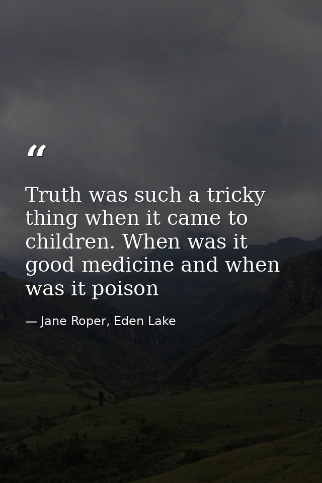 Truth was such a tricky thing when it came to children. When was it good medicine and when was it poison — Jane Roper, Eden Lake