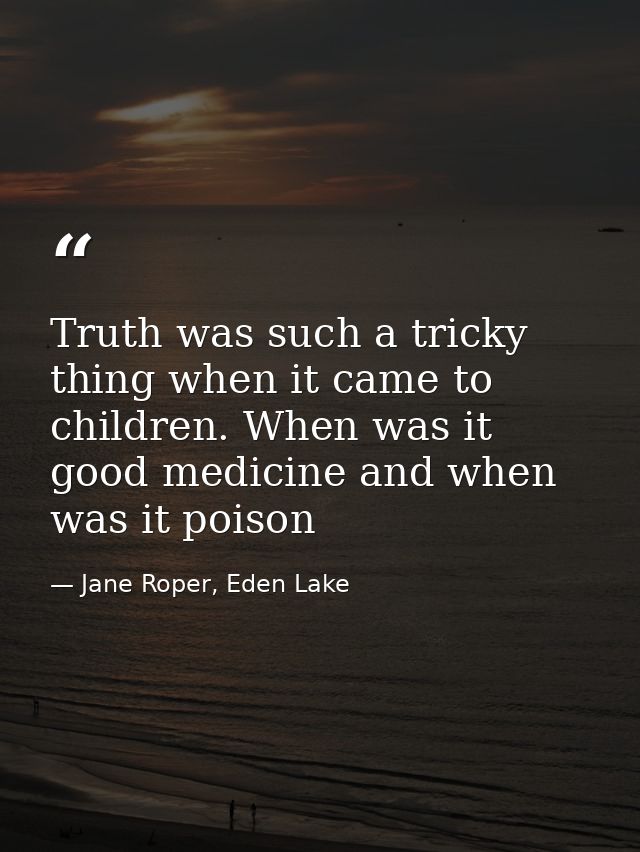 Truth was such a tricky thing when it came to children. When was it good medicine and when was it poison — Jane Roper, Eden Lake