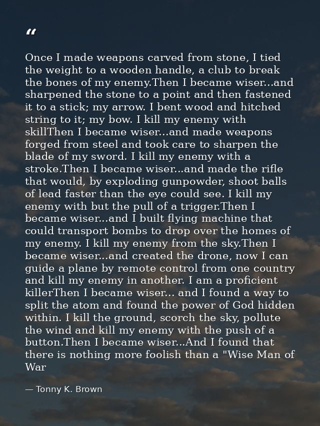 Once I made weapons carved from stone, I tied the weight to a wooden handle, a club to break the bones of my enemy.Then  — Tonny K. Brown