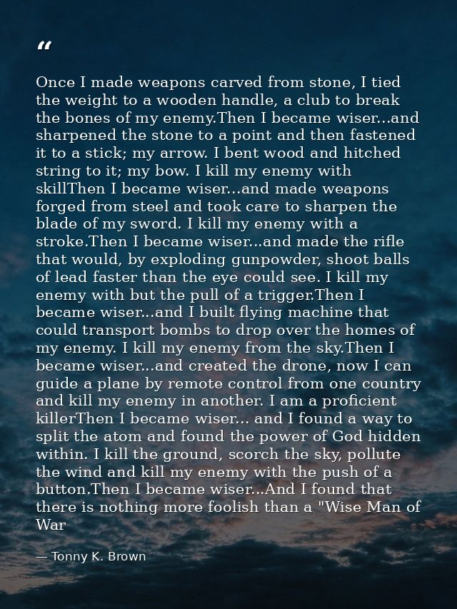 Once I made weapons carved from stone, I tied the weight to a wooden handle, a club to break the bones of my enemy.Then  — Tonny K. Brown