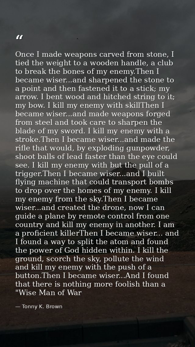 Once I made weapons carved from stone, I tied the weight to a wooden handle, a club to break the bones of my enemy.Then  — Tonny K. Brown