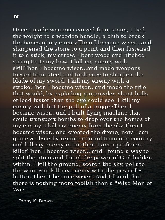 Once I made weapons carved from stone, I tied the weight to a wooden handle, a club to break the bones of my enemy.Then  — Tonny K. Brown